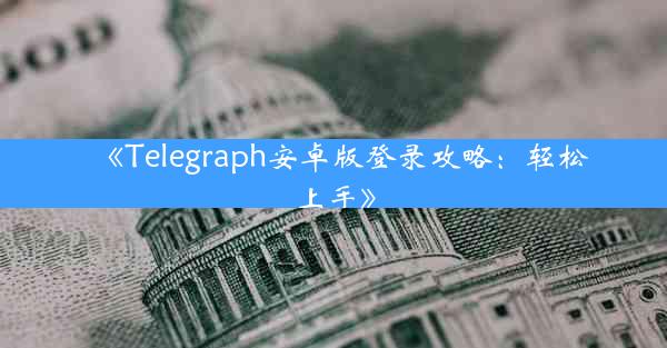 《Telegraph安卓版登录攻略:轻松上手》