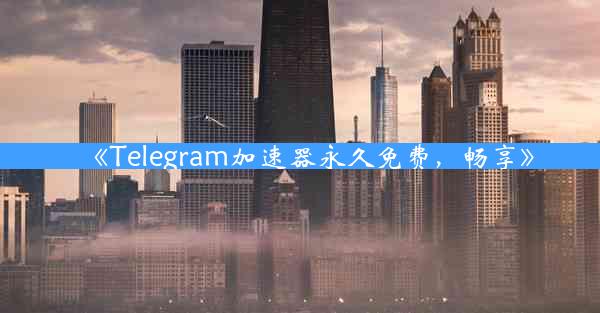 《Telegram加速器永久免费,畅享》