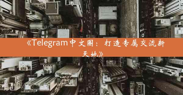 《Telegram中文圈:打造专属交流新天地》