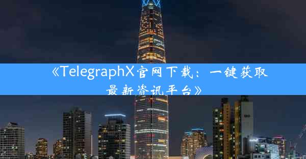 《TelegraphX官网下载:一键获取最新资讯平台》
