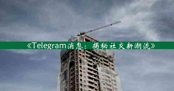 《Telegram消息:揭秘社交新潮流》