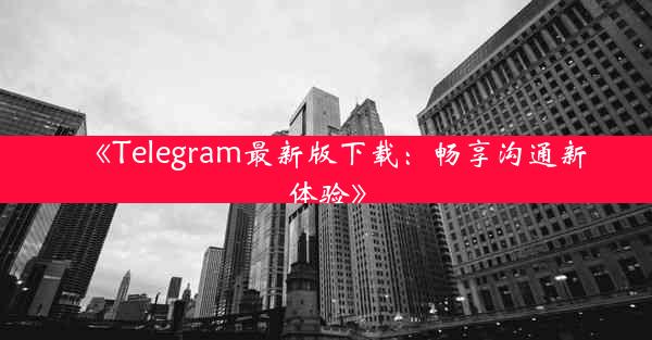 《Telegram最新版下载:畅享沟通新体验》