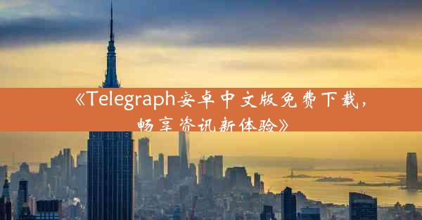 《Telegraph安卓中文版免费下载,畅享资讯新体验》