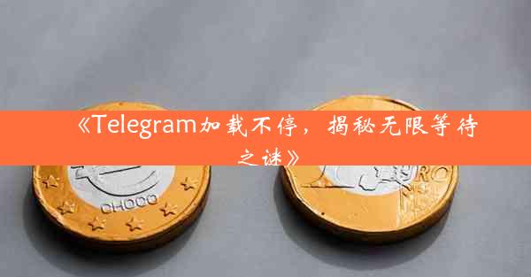 《Telegram加载不停,揭秘无限等待之谜》