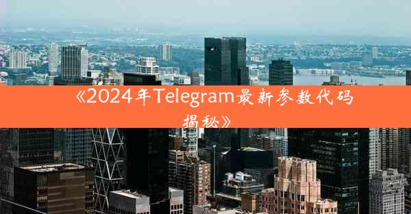 《2024年Telegram最新参数代码揭秘》
