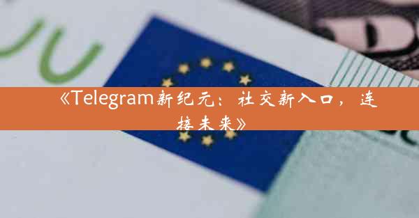 《Telegram新纪元:社交新入口,连接未来》