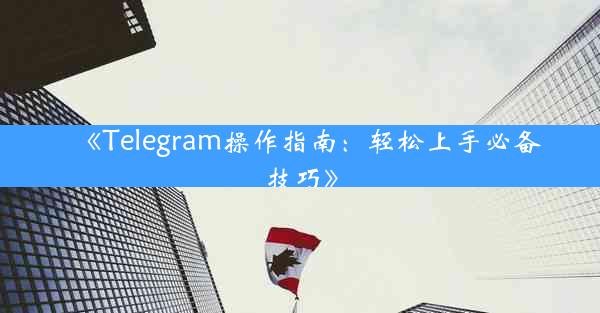 《Telegram操作指南:轻松上手必备技巧》