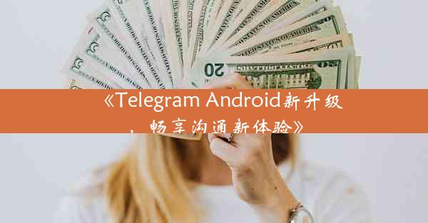 《Telegram Android新升级,畅享沟通新体验》