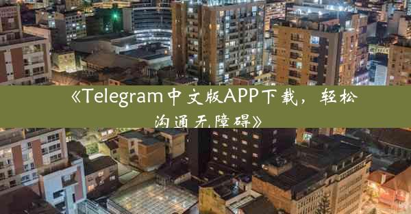 《Telegram中文版APP下载,轻松沟通无障碍》