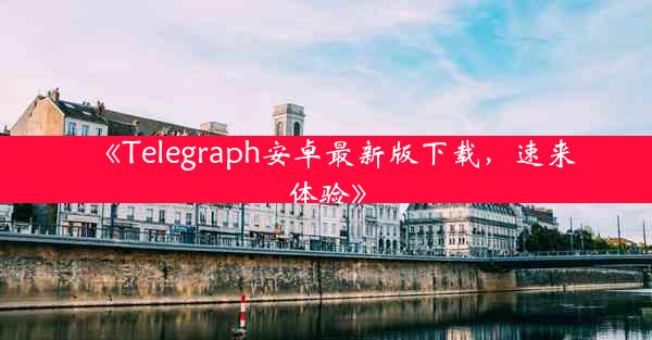 《Telegraph安卓最新版下载,速来体验》