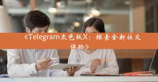 《Telegram灰色版X:探索全新社交体验》