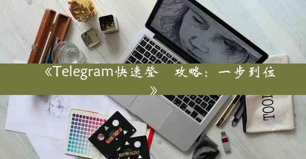 《Telegram快速登陸攻略:一步到位》