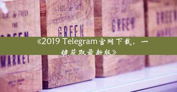 《2019 Telegram官网下载,一键获取最新版》