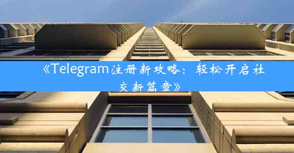 《Telegram注册新攻略:轻松开启社交新篇章》