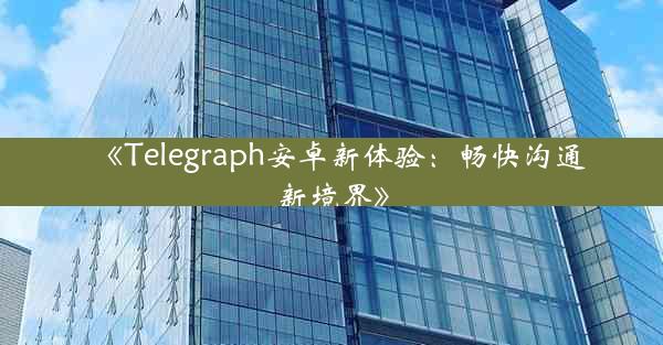 《Telegraph安卓新体验:畅快沟通新境界》