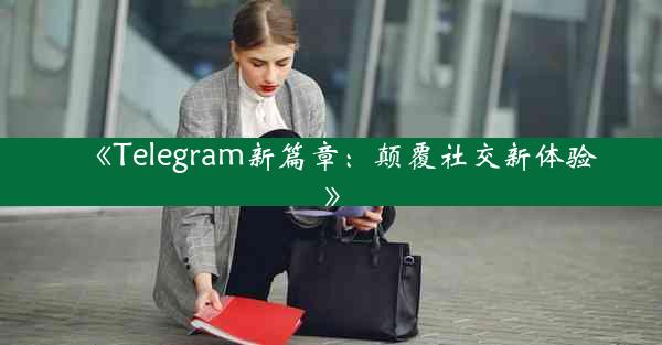 《Telegram新篇章:颠覆社交新体验》
