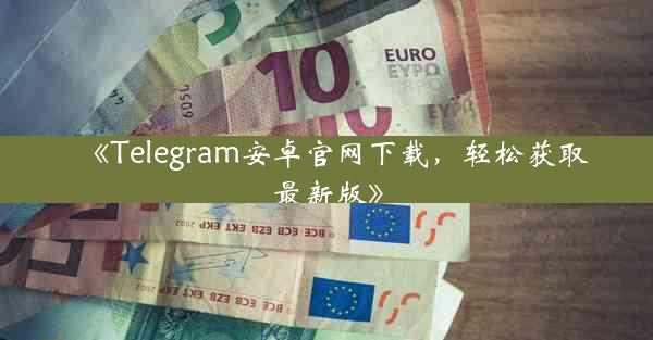 《Telegram安卓官网下载,轻松获取最新版》