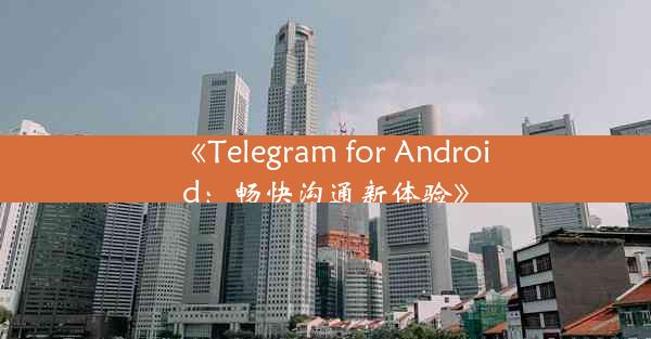 《Telegram for Android:畅快沟通新体验》