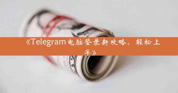 《Telegram电脑登录新攻略,轻松上手》