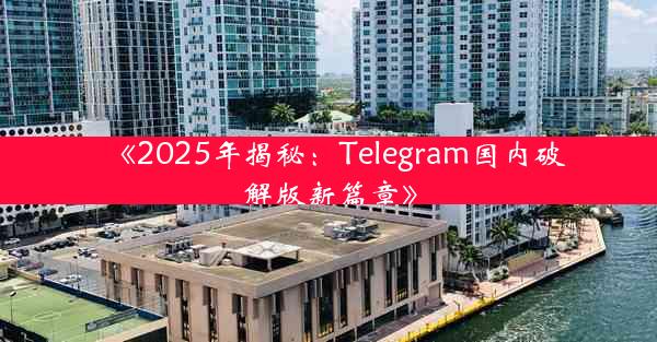 《2025年揭秘:Telegram国内破解版新篇章》