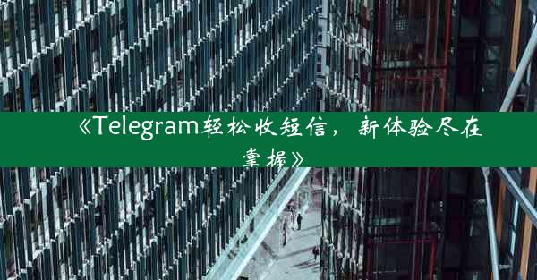 《Telegram轻松收短信,新体验尽在掌握》