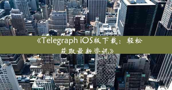 《Telegraph iOS版下载:轻松获取最新资讯》