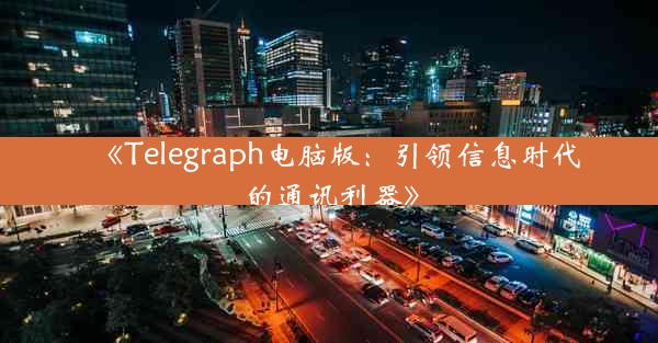 《Telegraph电脑版:引领信息时代的通讯利器》