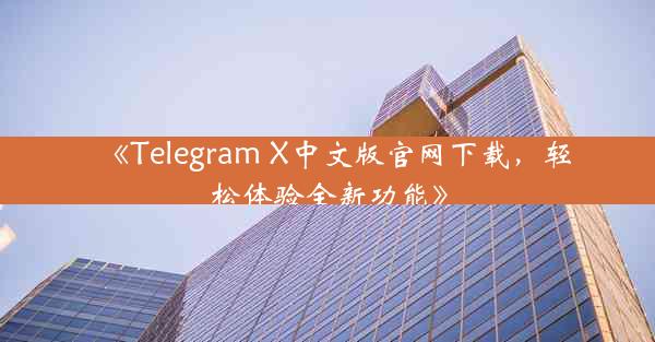 《Telegram X中文版官网下载,轻松体验全新功能》