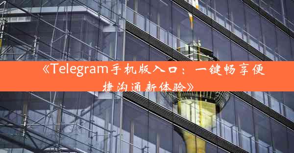 《Telegram手机版入口:一键畅享便捷沟通新体验》