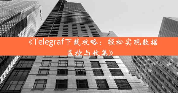 《Telegraf下载攻略:轻松实现数据监控与收集》