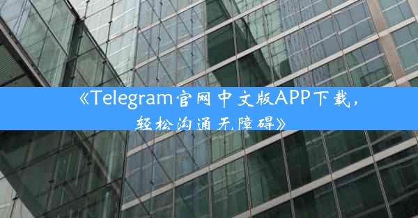 《Telegram官网中文版APP下载,轻松沟通无障碍》