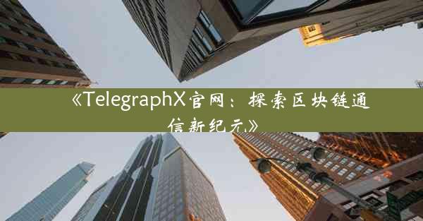 《TelegraphX官网:探索区块链通信新纪元》