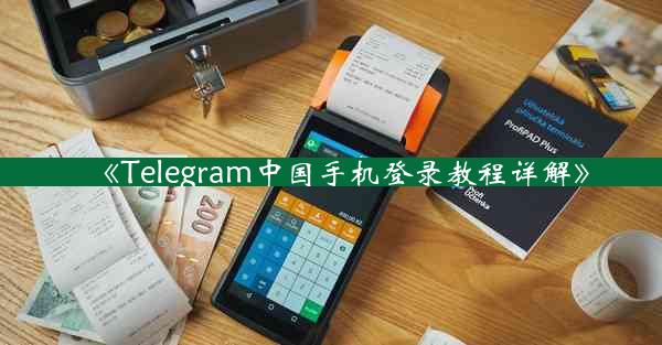 《Telegram中国手机登录教程详解》