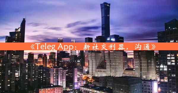 《Teleg App:新社交利器,沟通》