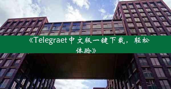 《Telegraet中文版一键下载,轻松体验》