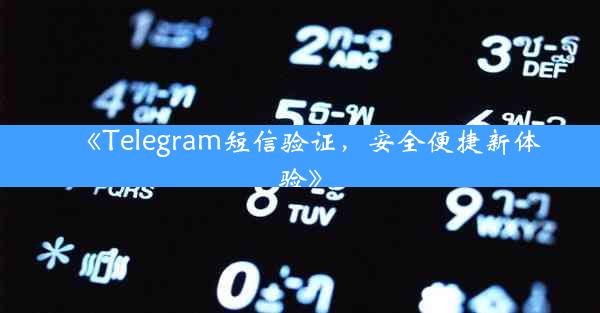 《Telegram短信验证,安全便捷新体验》