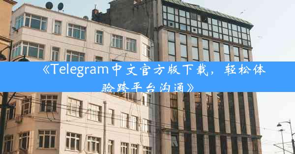 《Telegram中文官方版下载,轻松体验跨平台沟通》