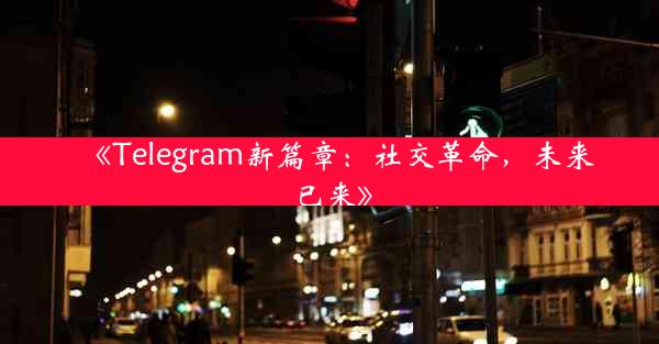 《Telegram新篇章:社交革命,未来已来》