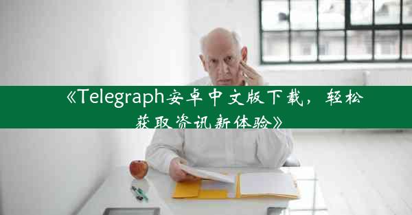 《Telegraph安卓中文版下载,轻松获取资讯新体验》