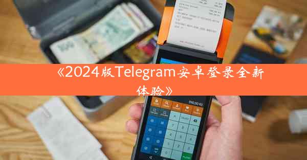 《2024版Telegram安卓登录全新体验》