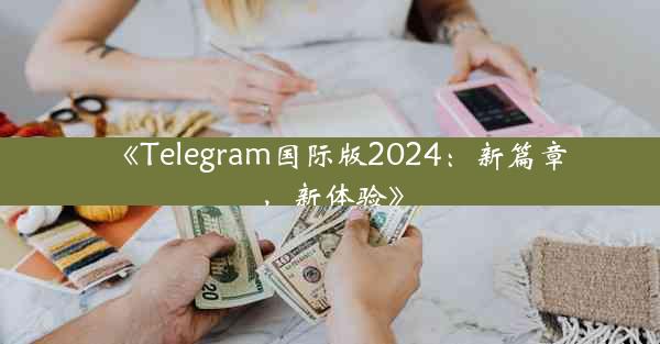 《Telegram国际版2024:新篇章,新体验》
