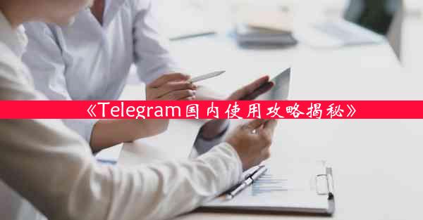 《Telegram国内使用攻略揭秘》