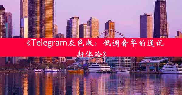 《Telegram灰色版:低调奢华的通讯新体验》
