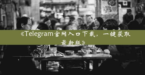 《Telegram官网入口下载,一键获取最新版》