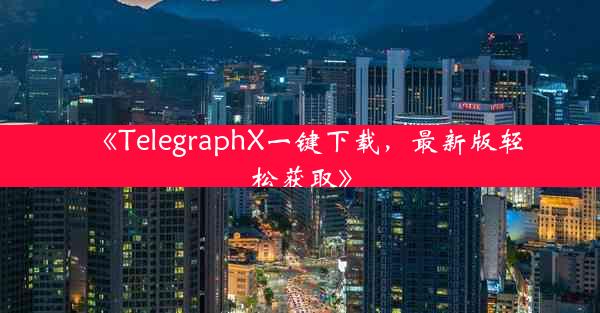 《TelegraphX一键下载,最新版轻松获取》