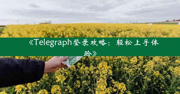 《Telegraph登录攻略:轻松上手体验》