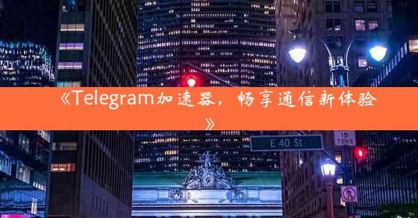 《Telegram加速器,畅享通信新体验》