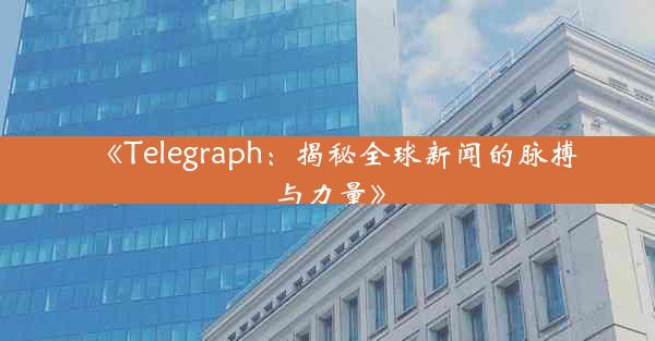 《Telegraph:揭秘全球新闻的脉搏与力量》