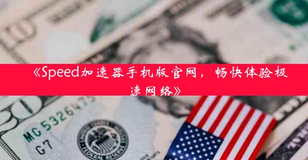 《Speed加速器手机版官网,畅快体验极速网络》