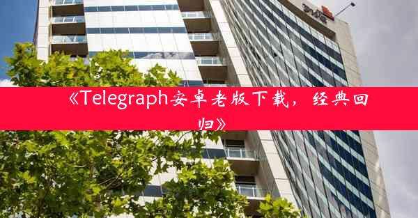 《Telegraph安卓老版下载,经典回归》